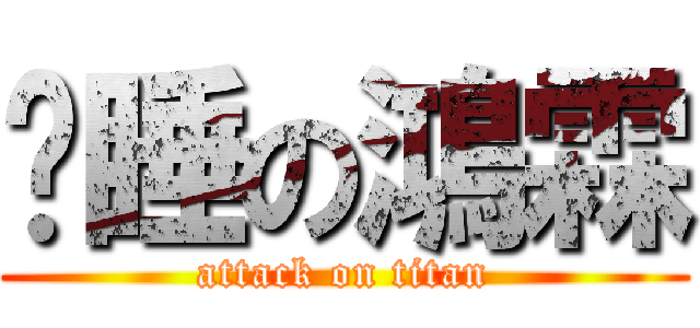 沉睡の鴻霖 (attack on titan)