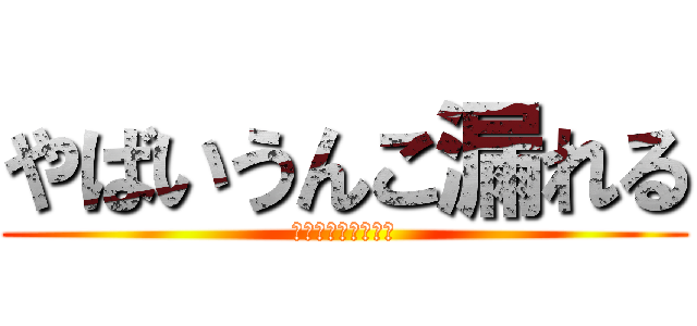 やばいうんこ漏れる (もー手遅れでした☆)