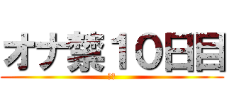 オナ禁１０日目 (禁欲)