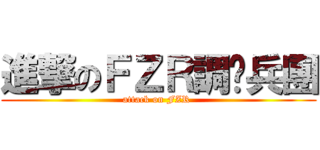 進撃のＦＺＲ調查兵團 (attack on FZR )