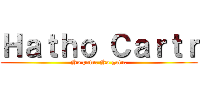Ｈａｔｈｏ Ｃａｒｔｒ (No pain. No gain.)