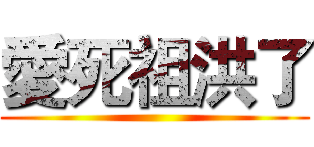 愛死祖洪了 ()