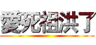 愛死祖洪了 ()