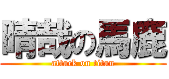 晴哉の馬鹿 (attack on titan)