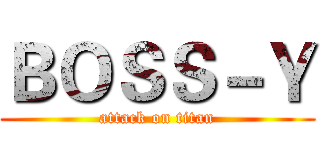 ＢＯＳＳ－Ｙ (attack on titan)