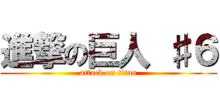 進撃の巨人 ♯６ (attack on titan)