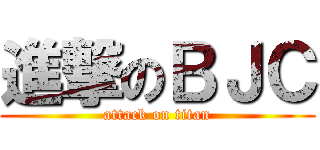 進撃のＢＪＣ (attack on titan)