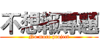 不想報專題 (No more project)