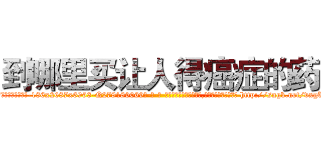 到哪里买让人得癌症的药 (到哪里买让人得癌症的药【电-186x2687x6963-Q278180069元-吉-药-业】我们做的是长期生意,靠的是老客户长期支持 http://sngk.net/vxgUk1
)
