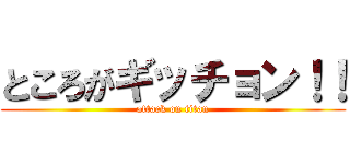 ところがギッチョン！！ (attack on titan)