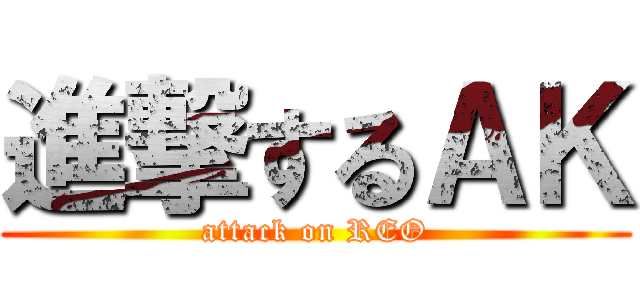 進撃するＡＫ (attack on REO)