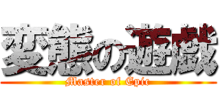 変態の遊戯 (Master of Epic)