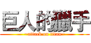 巨人的獵手 (~attack on titan~)