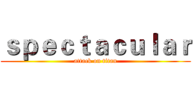 ｓｐｅｃｔａｃｕｌａｒ (attack on titan)