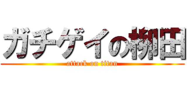 ガチゲイの柳田 (attack on titan)