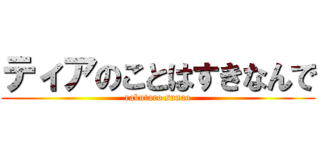 ティアのことはすきなんで (rakutaro sunao)