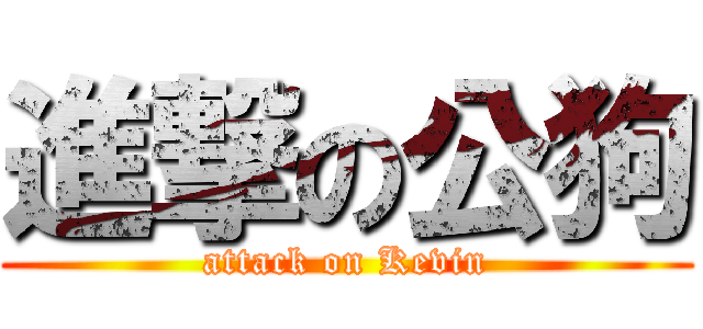 進撃の公狗 (attack on Kevin)
