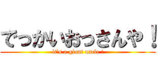 でっかいおっさんや！ (it's a giant uncle !)