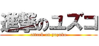 進撃のユズコ (attack on yuzuko)