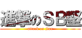 進撃のＳＢ堅 (attack on jian)