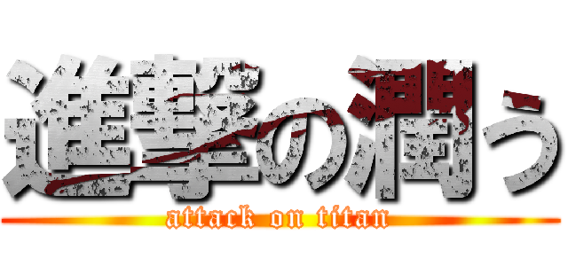 進撃の潤う (attack on titan)