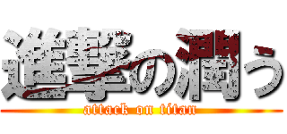 進撃の潤う (attack on titan)