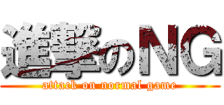 進撃のＮＧ (attack on normal game)