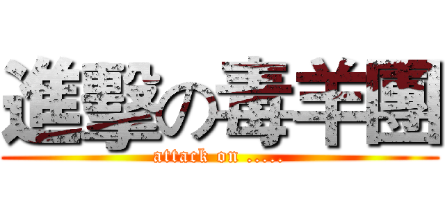 進擊の毒羊團 (attack on .....)