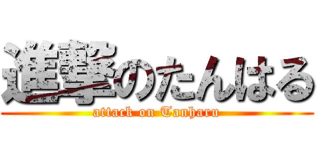 進撃のたんはる (attack on Tanharu)