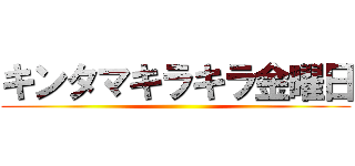 キンタマキラキラ金曜日 ()