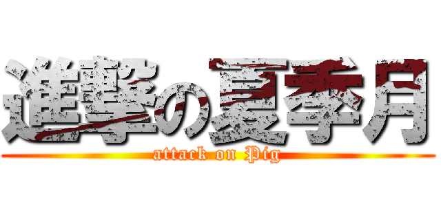 進撃の夏季月 (attack on Pig)