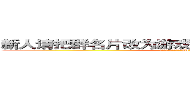 新人请把群名片改为游戏ＩＤ，多参加内战少潜水 (新人请把群名片改为游戏ID，多参加内战少潜水)