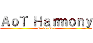 ＡｏＴ Ｈａｒｍｏｎｙ (attack on titan)