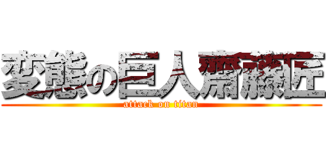 変態の巨人齋藤匠 (attack on titan)