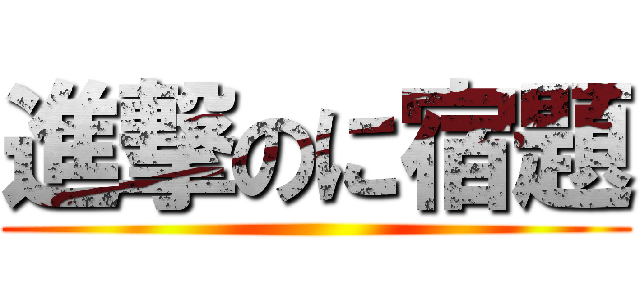 進撃のに宿題 ( )