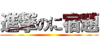 進撃のに宿題 ( )