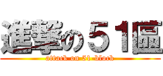 進撃の５１區 (attack on 51-block)