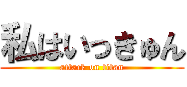 私はいっきゅん (attack on titan)