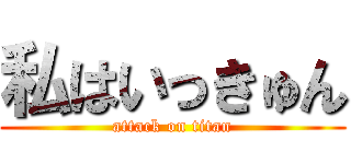 私はいっきゅん (attack on titan)