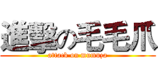 進擊の毛毛爪 (attack on mumuza)