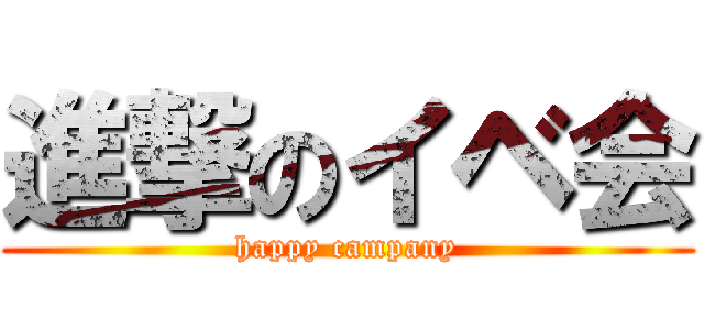 進撃のイベ会 (happy campany)