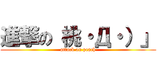 進撃の 桃・Д・）」 (attack on peach)