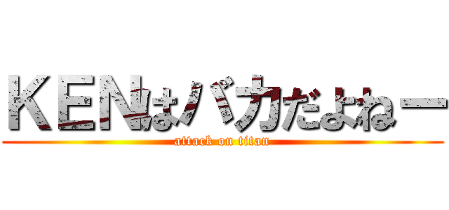 ＫＥＮはバカだよねー (attack on titan)