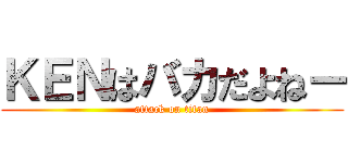 ＫＥＮはバカだよねー (attack on titan)