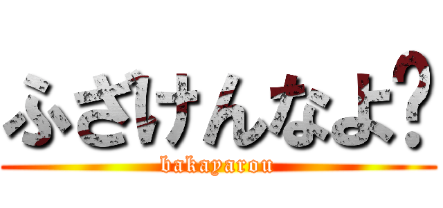 ふざけんなよ♥ (bakayarou)