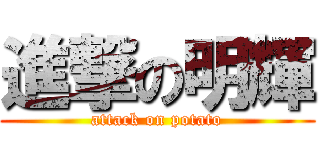 進撃の明輝 (attack on potato)