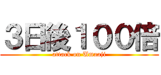 ３日後１００倍 (attack on Umaaji)