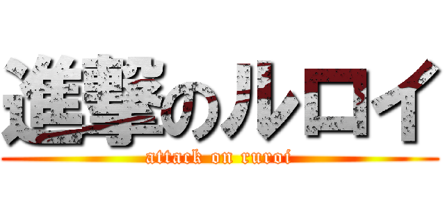 進撃のルロイ (attack on ruroi)