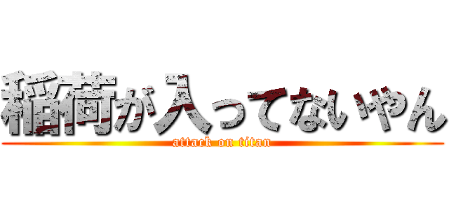 稲荷が入ってないやん (attack on titan)