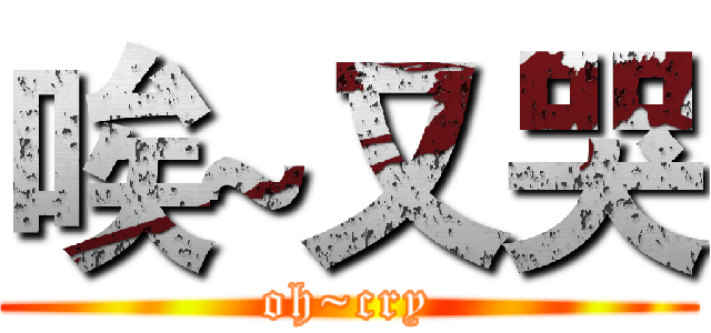 唉~又哭 (oh~cry)